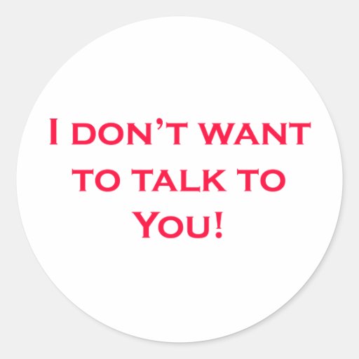 I dont want to talk to you. classic round sticker Zazzle I dont want to talk to you. classic round sticker Zazzle