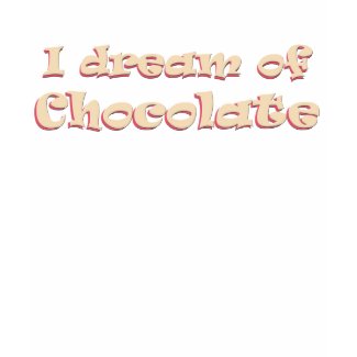 I Dream of Chocolate shirt (basic) shirt