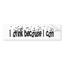 I Drink Because I Can Bumper Sticker
