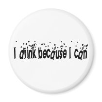 I Drink Because I Can Magnets