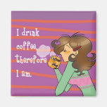 I drink coffee, therefore I am. Magnets