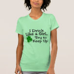I Drink Like A Girl Try To Keep Up t-shirts