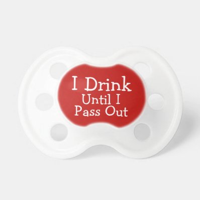 I drink Until I Pass Out -  Funny BooginHead Pacifier