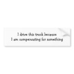 I drive this truck becauseI am compensating for... Bumper Stickers