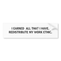I EARNED ALL THAT I HAVE. REDISTRIBUTE MY WORK... bumper stickers by nunyabiznes I EARNED ALL THAT I HAVE. REDISTRIBUTE MY WORK... bumper stickers