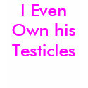 I Even Own his Testicles t-shirts by Female_Supremacy I Even Own his Testicles t-shirts