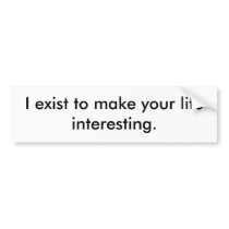 I exist to make your life interesting. bumper stickers by robbogrip I exist to make your life interesting. bumper stickers
