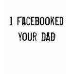 I Facebooked your DAD t-shirts