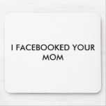 I FACEBOOKED YOUR MOM MOUSE PADS