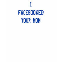 I FACEBOOKEDYOUR MOM t-shirts by ottster35 I FACEBOOKEDYOUR MOM t-shirts