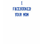 I FACEBOOKEDYOUR MOM t-shirts
