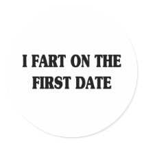 I FART ON THE FIRST DATE ROUND STICKER