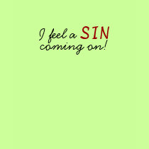 I feel a , SIN, coming on! t-shirts