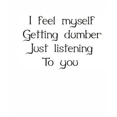 i_feel_myself_getting_dumber_just_listening_to_you_tshirt-p235774012540143476s564_400.jpg