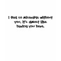 I feel so miserable without you ... t-shirts by monkley_designs I feel so miserable without you ... t-shirts