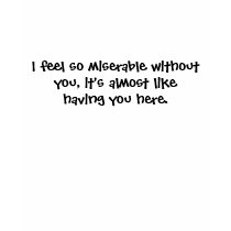 I feel so miserable without you ... t-shirts
