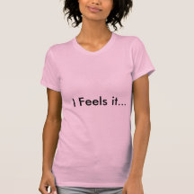 I Feels it... T-shirt
