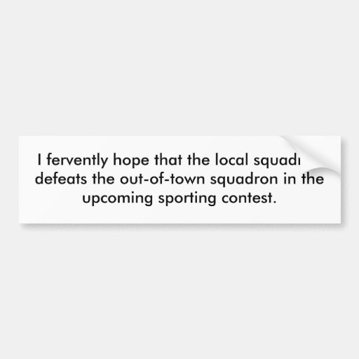 I fervently hope that the local squadron defeat... bumper stickers