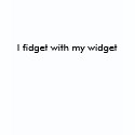 I fidget with my widget shirt
