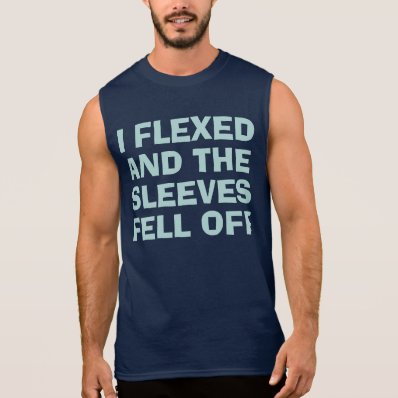 I Flexed and the Sleeves Fell Off Sleeveless T-shirts