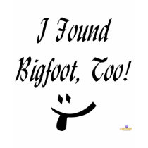 I Found Bigfoot, Too! t-shirts by sayingsentral I Found Bigfoot, Too! t-shirts