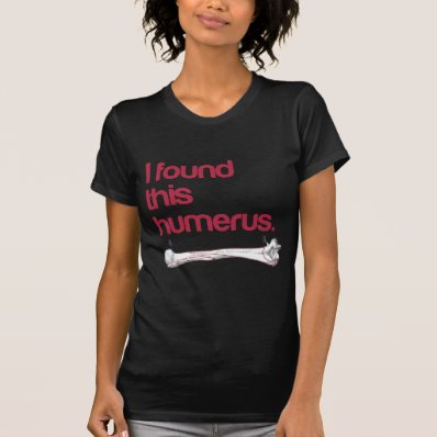I found this humerus tshirts