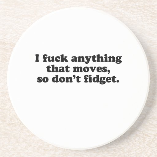 I fuck anything that moves.png beverage coaster