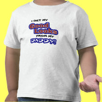 I get my GOOD LOOKS from my Daddy! t-shirts