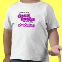 I get my GOOD LOOKS from my Mommy! t-shirts