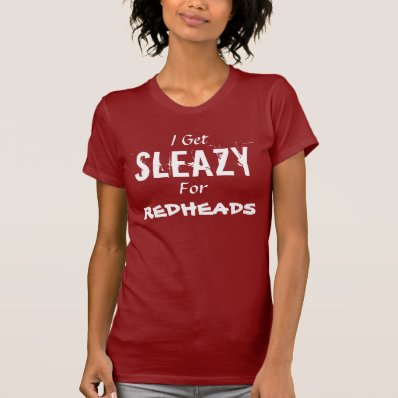 I GET SLEAZY FOR REDHEADS TEE SHIRT