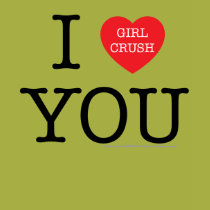 I Girl Crush You T-shirt