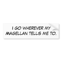 I go wherever my Magellan tells me to. bumper stickers by yroc888 I go wherever my Magellan tells me to. bumper stickers