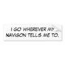 I go wherever my Navigon tells me to. Bumper Stickers