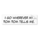 I go wherever my Tom Tom tells me. bumper stickers