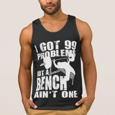 I Got 99 Problems But A Bench Ain&#39;t One - Shirt