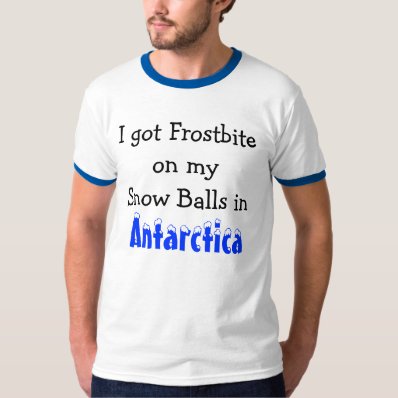 I got FrostBite on my Snow Balls in Antarctica Tee Shirt