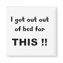 I got out of bed... magnets