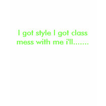 I got style I got class mess with me i'll....... t-shirts