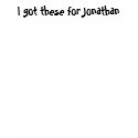 I got these for Jonathan t-shirts by teamking0216 I got these for Jonathan t-shirts