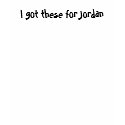 I got these for Jordan t-shirts by teamking0216 I got these for Jordan t-shirts