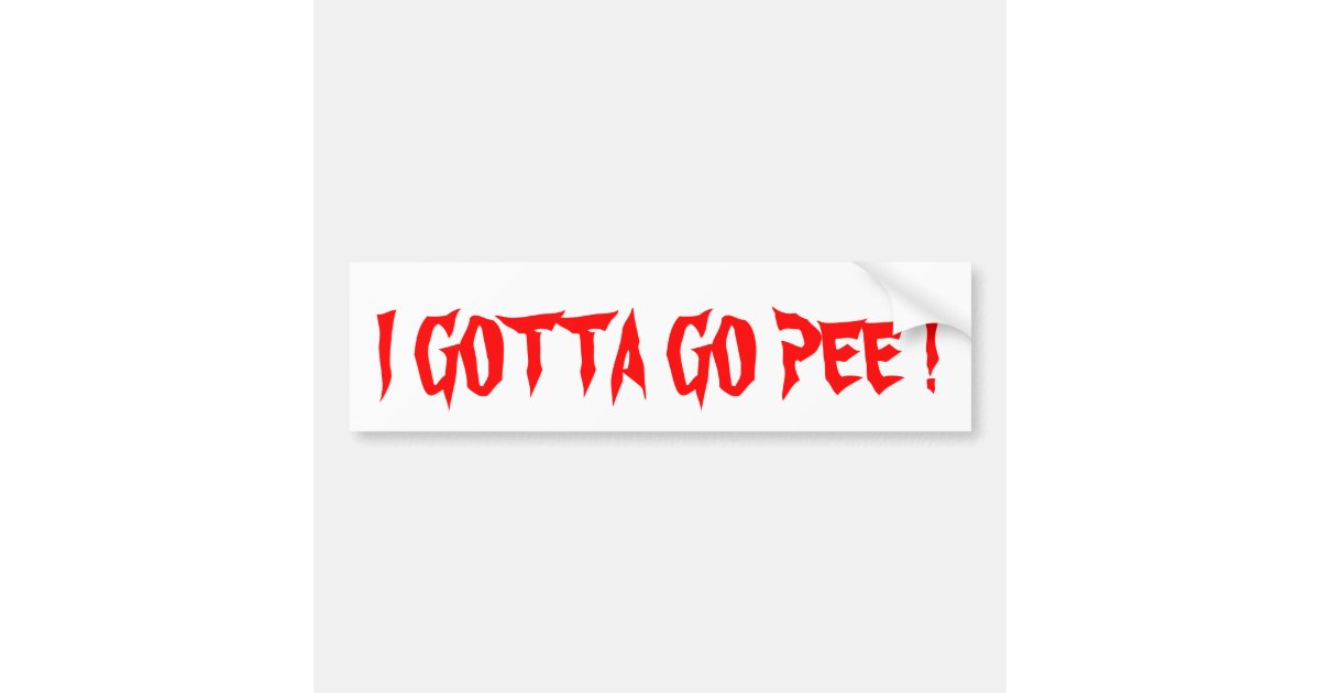 I Gotta Go Pee Bumper Sticker 1 Zazzle