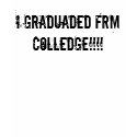I graduaded frm colledge!!!! t-shirts