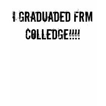 I graduaded frm colledge!!!! t-shirts
