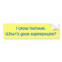 I grow humans.What's your superpower? bumper stickers
