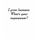 I grow humans.What's your superpower? t-shirts by eoschulz I grow humans.What's your superpower? t-shirts