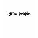 I grow people. t-shirts