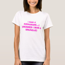 i HAD A NiGHtMARE...i DREAMED i WAS A BRUNEttE! t-shirts by merilynne92 i HAD A NiGHtMARE...i DREAMED i WAS A BRUNEttE! t-shirts