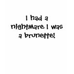 I had a nightmare I was a brunette! t-shirts