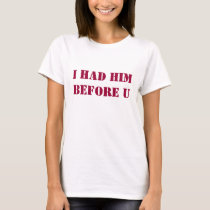 I HAD HIM BEFORE U t-shirts