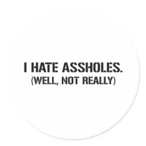 I HATE ASSHOLES. WELL, NOT REALLY ROUND STICKER